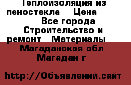 Теплоизоляция из пеностекла. › Цена ­ 2 300 - Все города Строительство и ремонт » Материалы   . Магаданская обл.,Магадан г.